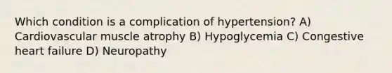 Which condition is a complication of hypertension? A) Cardiovascular muscle atrophy B) Hypoglycemia C) Congestive heart failure D) Neuropathy