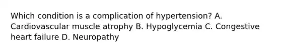 Which condition is a complication of hypertension? A. Cardiovascular muscle atrophy B. Hypoglycemia C. Congestive heart failure D. Neuropathy