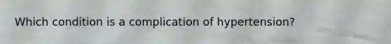 Which condition is a complication of hypertension?