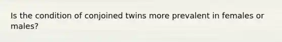 Is the condition of conjoined twins more prevalent in females or males?