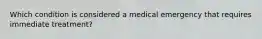 Which condition is considered a medical emergency that requires immediate treatment?