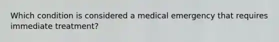 Which condition is considered a medical emergency that requires immediate treatment?