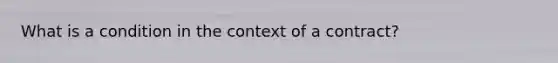 What is a condition in the context of a contract?