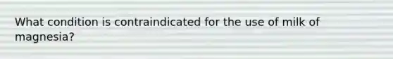 What condition is contraindicated for the use of milk of magnesia?