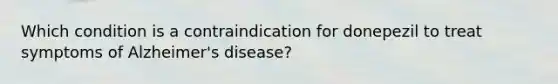 Which condition is a contraindication for donepezil to treat symptoms of Alzheimer's disease?