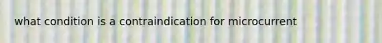 what condition is a contraindication for microcurrent