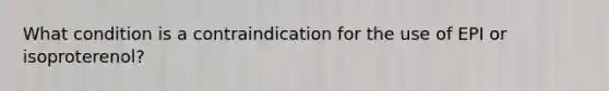 What condition is a contraindication for the use of EPI or isoproterenol?