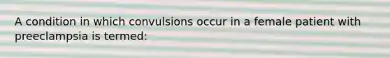 A condition in which convulsions occur in a female patient with preeclampsia is termed: