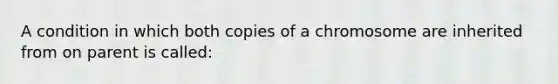 A condition in which both copies of a chromosome are inherited from on parent is called: