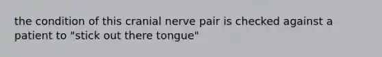 the condition of this cranial nerve pair is checked against a patient to "stick out there tongue"