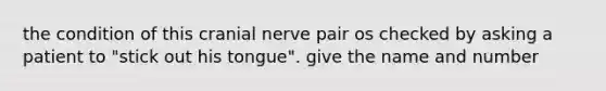 the condition of this cranial nerve pair os checked by asking a patient to "stick out his tongue". give the name and number