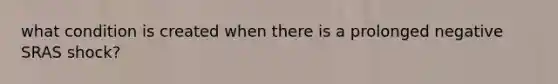 what condition is created when there is a prolonged negative SRAS shock?