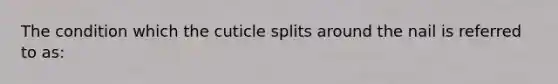 The condition which the cuticle splits around the nail is referred to as: