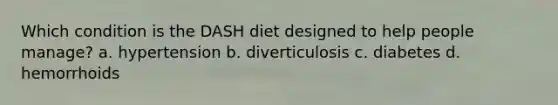 Which condition is the DASH diet designed to help people manage? a. hypertension b. diverticulosis c. diabetes d. hemorrhoids