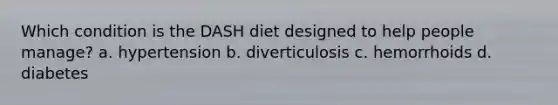 Which condition is the DASH diet designed to help people manage? a. hypertension b. diverticulosis c. hemorrhoids d. diabetes