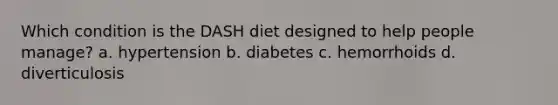 Which condition is the DASH diet designed to help people manage? a. hypertension b. diabetes c. hemorrhoids d. diverticulosis