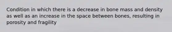 Condition in which there is a decrease in bone mass and density as well as an increase in <a href='https://www.questionai.com/knowledge/k0Lyloclid-the-space' class='anchor-knowledge'>the space</a> between bones, resulting in porosity and fragility