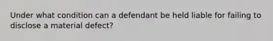 Under what condition can a defendant be held liable for failing to disclose a material defect?