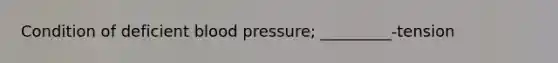 Condition of deficient blood pressure; _________-tension