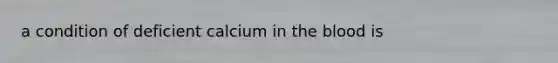 a condition of deficient calcium in <a href='https://www.questionai.com/knowledge/k7oXMfj7lk-the-blood' class='anchor-knowledge'>the blood</a> is