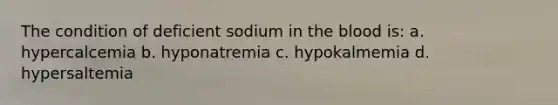 The condition of deficient sodium in the blood is: a. hypercalcemia b. hyponatremia c. hypokalmemia d. hypersaltemia