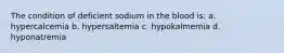 The condition of deficient sodium in the blood is: a. hypercalcemia b. hypersaltemia c. hypokalmemia d. hyponatremia