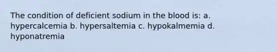 The condition of deficient sodium in the blood is: a. hypercalcemia b. hypersaltemia c. hypokalmemia d. hyponatremia