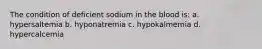 The condition of deficient sodium in the blood is: a. hypersaltemia b. hyponatremia c. hypokalmemia d. hypercalcemia