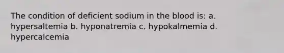 The condition of deficient sodium in the blood is: a. hypersaltemia b. hyponatremia c. hypokalmemia d. hypercalcemia