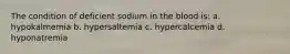 The condition of deficient sodium in the blood is: a. hypokalmemia b. hypersaltemia c. hypercalcemia d. hyponatremia