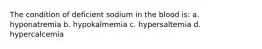 The condition of deficient sodium in the blood is: a. hyponatremia b. hypokalmemia c. hypersaltemia d. hypercalcemia