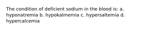 The condition of deficient sodium in the blood is: a. hyponatremia b. hypokalmemia c. hypersaltemia d. hypercalcemia