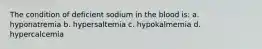 The condition of deficient sodium in the blood is: a. hyponatremia b. hypersaltemia c. hypokalmemia d. hypercalcemia