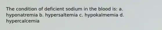 The condition of deficient sodium in <a href='https://www.questionai.com/knowledge/k7oXMfj7lk-the-blood' class='anchor-knowledge'>the blood</a> is: a. hyponatremia b. hypersaltemia c. hypokalmemia d. hypercalcemia