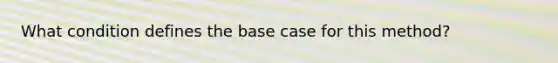 What condition defines the base case for this method?