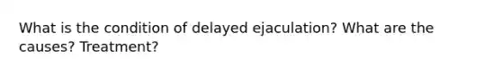 What is the condition of delayed ejaculation? What are the causes? Treatment?