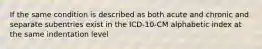 If the same condition is described as both acute and chronic and separate subentries exist in the ICD-10-CM alphabetic index at the same indentation level