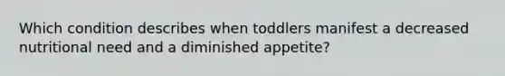 Which condition describes when toddlers manifest a decreased nutritional need and a diminished appetite?