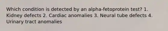 Which condition is detected by an alpha-fetoprotein test? 1. Kidney defects 2. Cardiac anomalies 3. Neural tube defects 4. Urinary tract anomalies