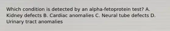 Which condition is detected by an alpha-fetoprotein test? A. Kidney defects B. Cardiac anomalies C. Neural tube defects D. Urinary tract anomalies