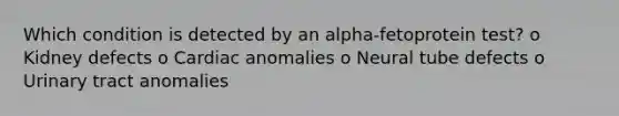 Which condition is detected by an alpha-fetoprotein test? o Kidney defects o Cardiac anomalies o Neural tube defects o Urinary tract anomalies