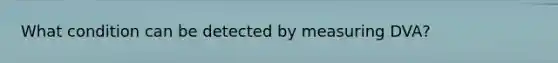 What condition can be detected by measuring DVA?