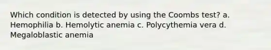 Which condition is detected by using the Coombs test? a. Hemophilia b. Hemolytic anemia c. Polycythemia vera d. Megaloblastic anemia