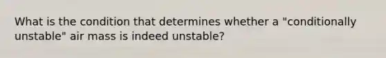 What is the condition that determines whether a "conditionally unstable" air mass is indeed unstable?