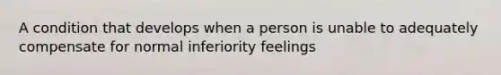 A condition that develops when a person is unable to adequately compensate for normal inferiority feelings