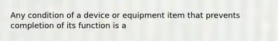 Any condition of a device or equipment item that prevents completion of its function is a