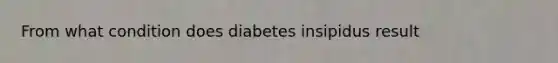 From what condition does diabetes insipidus result