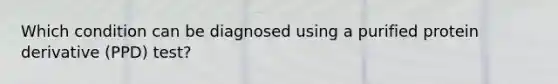 Which condition can be diagnosed using a purified protein derivative (PPD) test?