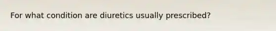 For what condition are diuretics usually prescribed?