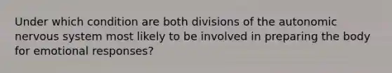 Under which condition are both divisions of the autonomic nervous system most likely to be involved in preparing the body for emotional responses?